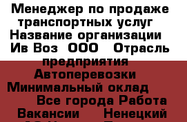 Менеджер по продаже транспортных услуг › Название организации ­ Ив-Воз, ООО › Отрасль предприятия ­ Автоперевозки › Минимальный оклад ­ 40 000 - Все города Работа » Вакансии   . Ненецкий АО,Нижняя Пеша с.